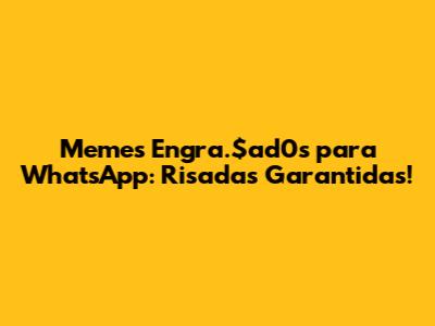 Memes Engra".$ad0s para WhatsApp: Risadas Garantidas!